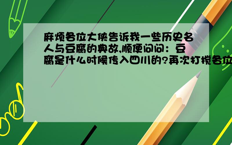 麻烦各位大侠告诉我一些历史名人与豆腐的典故,顺便问问：豆腐是什么时候传入四川的?再次打搅各位大侠告诉我那些典籍记载到豆腐历史的,