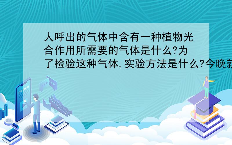 人呼出的气体中含有一种植物光合作用所需要的气体是什么?为了检验这种气体,实验方法是什么?今晚就要!