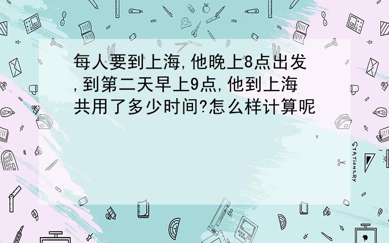 每人要到上海,他晚上8点出发,到第二天早上9点,他到上海共用了多少时间?怎么样计算呢