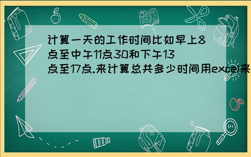 计算一天的工作时间比如早上8点至中午11点30和下午13点至17点.来计算总共多少时间用excel来自动计算