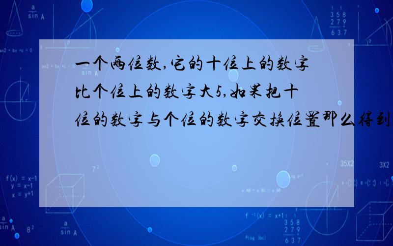 一个两位数,它的十位上的数字比个位上的数字大5,如果把十位的数字与个位的数字交换位置那么得到的新两位数比原来的两位数的一半还少9,求这个两位数?