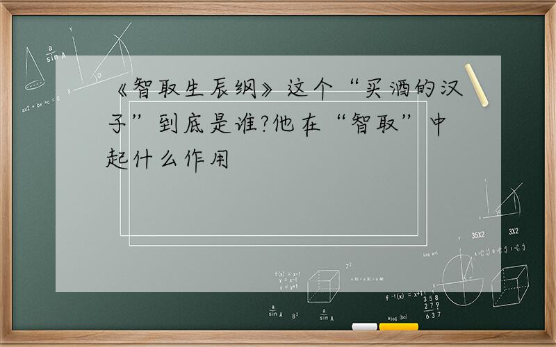 《智取生辰纲》这个“买酒的汉子”到底是谁?他在“智取”中起什么作用