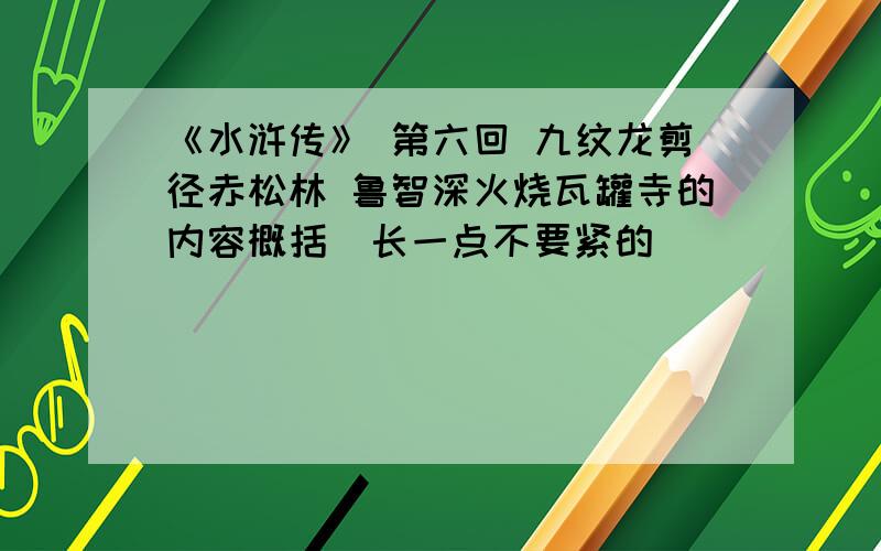 《水浒传》 第六回 九纹龙剪径赤松林 鲁智深火烧瓦罐寺的内容概括（长一点不要紧的）