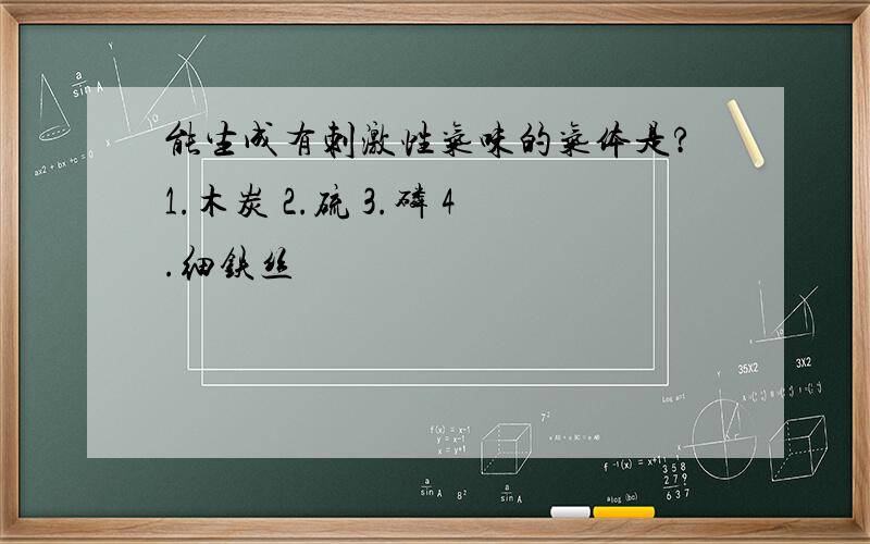 能生成有刺激性气味的气体是?1.木炭 2.硫 3.磷 4.细铁丝