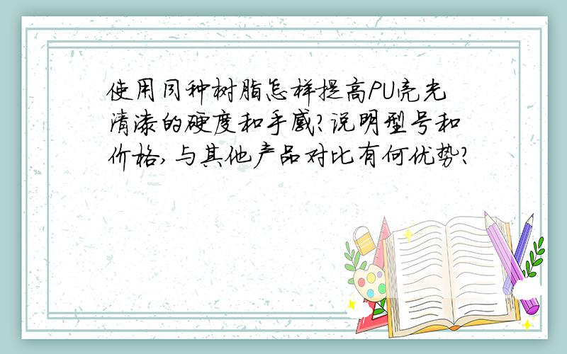 使用同种树脂怎样提高PU亮光清漆的硬度和手感?说明型号和价格,与其他产品对比有何优势?