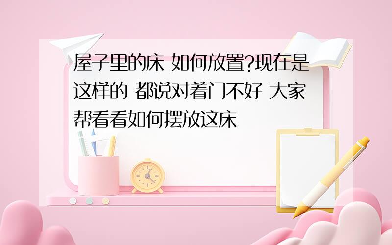 屋子里的床 如何放置?现在是这样的 都说对着门不好 大家帮看看如何摆放这床