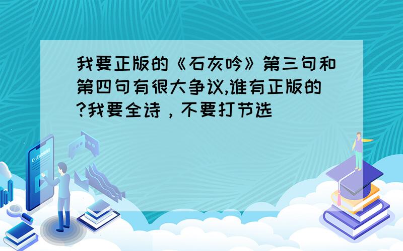 我要正版的《石灰吟》第三句和第四句有很大争议,谁有正版的?我要全诗，不要打节选