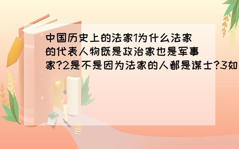 中国历史上的法家1为什么法家的代表人物既是政治家也是军事家?2是不是因为法家的人都是谋士?3如果是谋士,张良算不算法家?第一个问题最重要