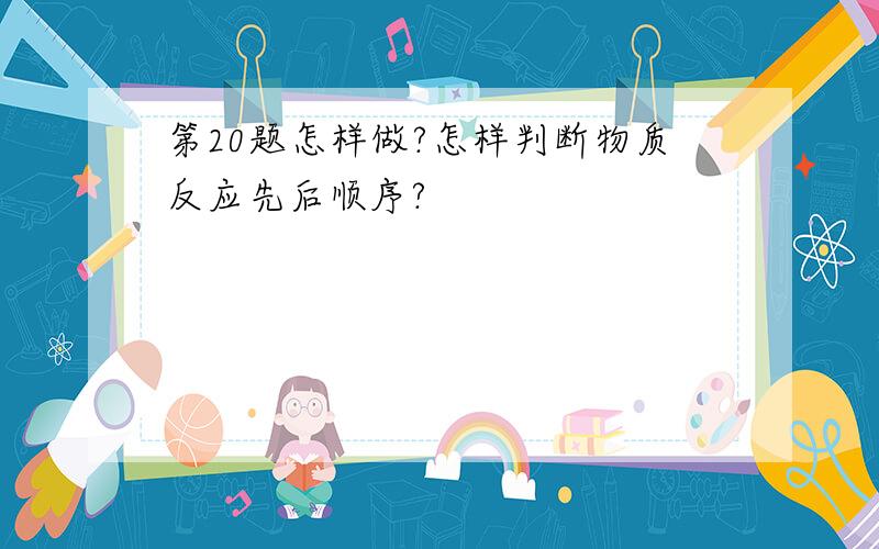 第20题怎样做?怎样判断物质反应先后顺序?