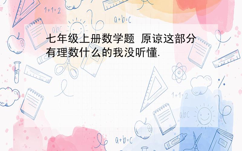 七年级上册数学题 原谅这部分有理数什么的我没听懂.