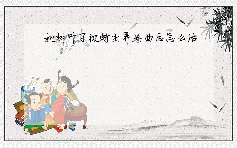 桃树叶子被蚜虫弄卷曲后怎么治