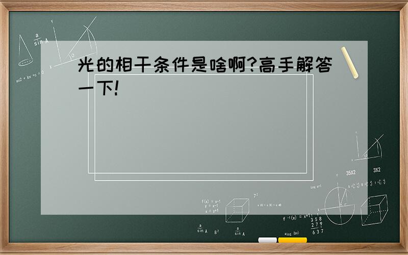 光的相干条件是啥啊?高手解答一下!