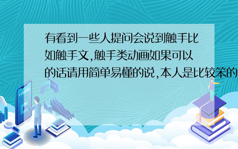 有看到一些人提问会说到触手比如触手文,触手类动画如果可以的话请用简单易懂的说,本人是比较笨的