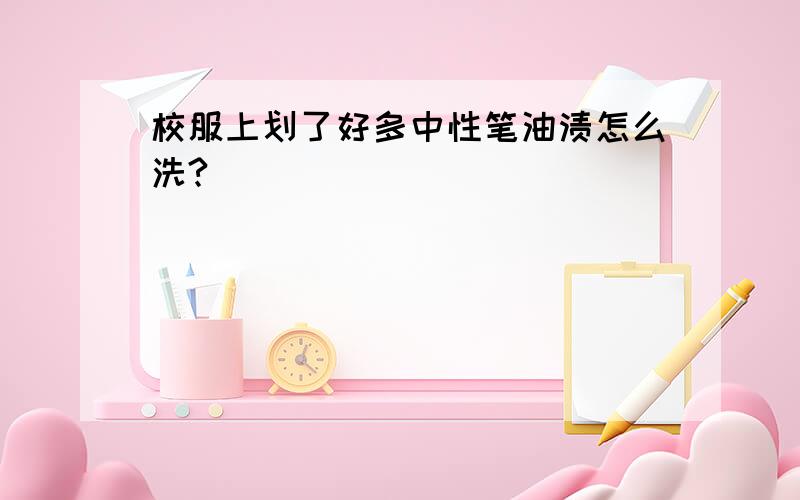 校服上划了好多中性笔油渍怎么洗?