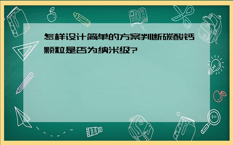 怎样设计简单的方案判断碳酸钙颗粒是否为纳米级?