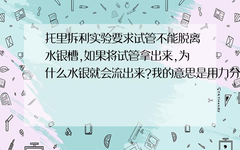 托里拆利实验要求试管不能脱离水银槽,如果将试管拿出来,为什么水银就会流出来?我的意思是用力分析的方法解释一下为什么会流出来