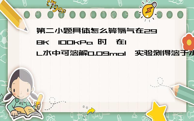 第二小题具体怎么算氯气在298K、100kPa 时,在1L水中可溶解0.09mol,实验测得溶于水的Cl2约有三分之一与水反应.请回答下列问题：（1）该反应的离子方程式为__________;（2）估算该反应的平衡常数_