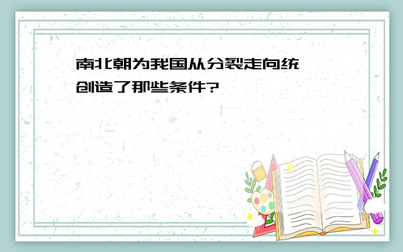 南北朝为我国从分裂走向统一,创造了那些条件?