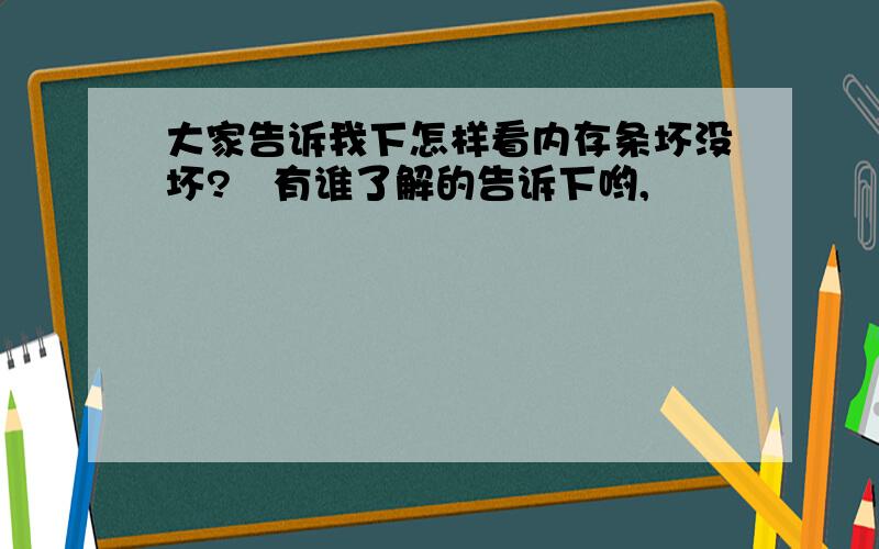 大家告诉我下怎样看内存条坏没坏?　有谁了解的告诉下哟,