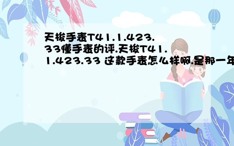 天梭手表T41.1.423.33懂手表的评.天梭T41.1.423.33 这款手表怎么样啊.是那一年出的啊.是天梭的纪念款吗.现在,在武汉那里买最划算.