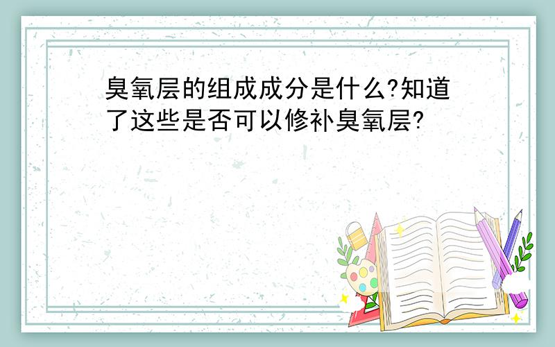 臭氧层的组成成分是什么?知道了这些是否可以修补臭氧层?