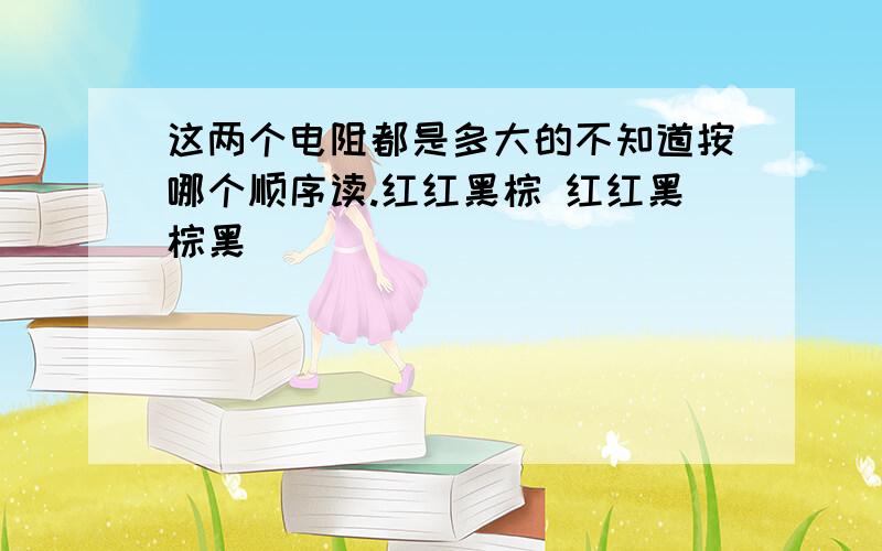 这两个电阻都是多大的不知道按哪个顺序读.红红黑棕 红红黑棕黑