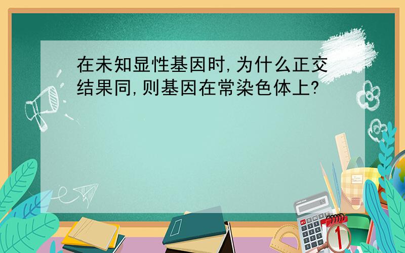 在未知显性基因时,为什么正交结果同,则基因在常染色体上?