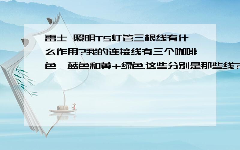 雷士 照明T5灯管三根线有什么作用?我的连接线有三个咖啡色,蓝色和黄+绿色.这些分别是那些线?