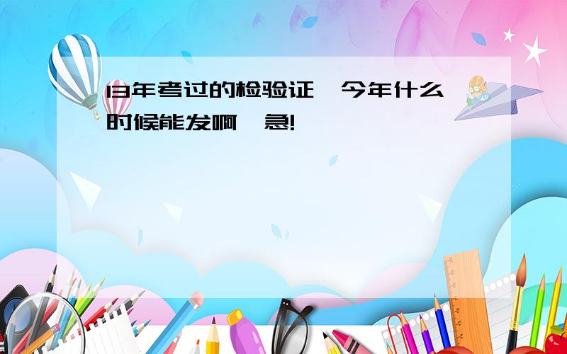 13年考过的检验证,今年什么时候能发啊,急!