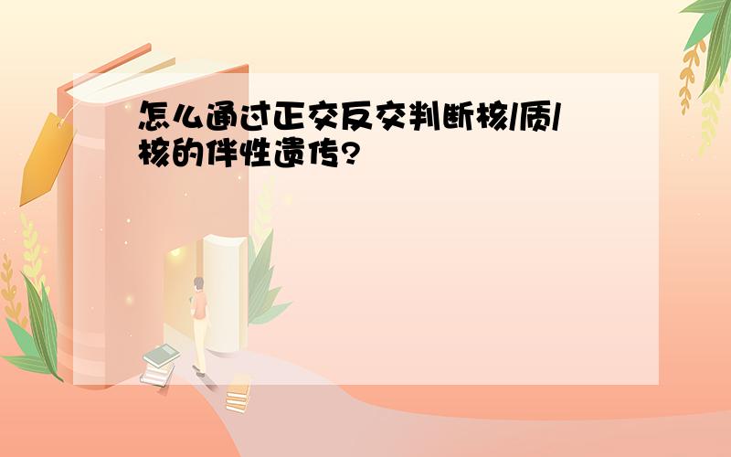 怎么通过正交反交判断核/质/核的伴性遗传?