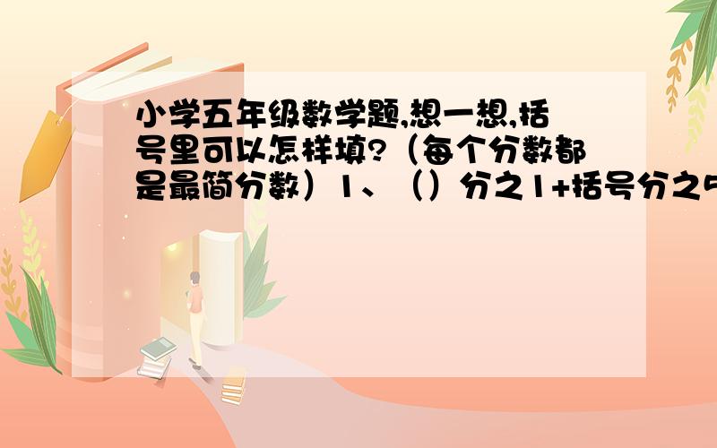 小学五年级数学题,想一想,括号里可以怎样填?（每个分数都是最简分数）1、（）分之1+括号分之5=12分之括号；2、（）分之11+36分之（）=12分之（）；