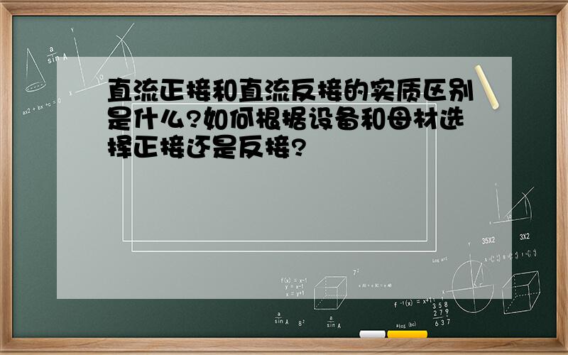 直流正接和直流反接的实质区别是什么?如何根据设备和母材选择正接还是反接?