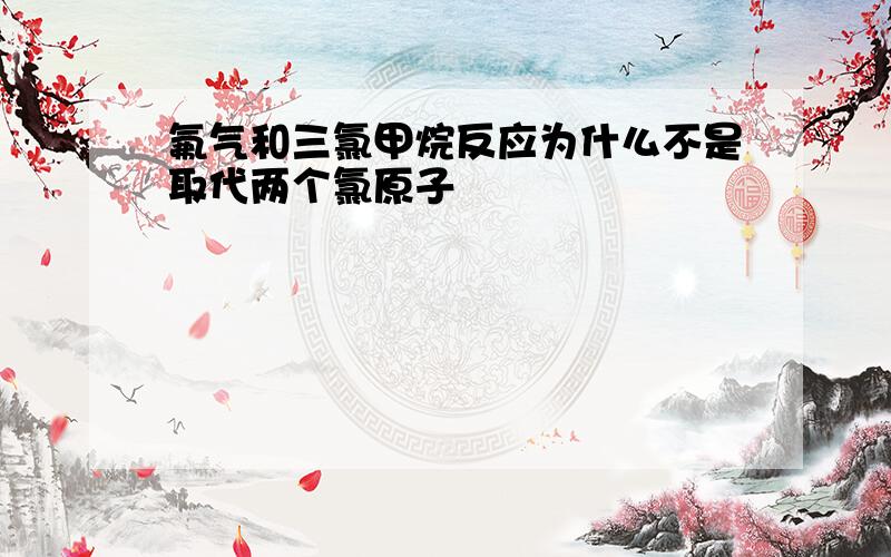 氟气和三氯甲烷反应为什么不是取代两个氯原子