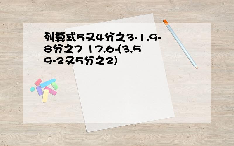 列算式5又4分之3-1.9-8分之7 17.6-(3.59-2又5分之2)