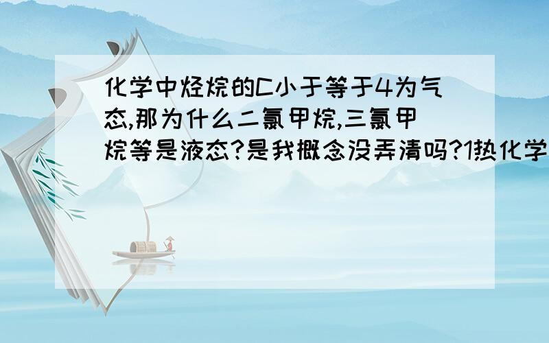 化学中烃烷的C小于等于4为气态,那为什么二氯甲烷,三氯甲烷等是液态?是我概念没弄清吗?1热化学方程式中用”=“还是箭头表示?