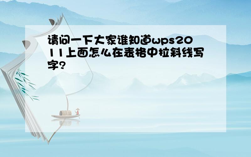 请问一下大家谁知道wps2011上面怎么在表格中拉斜线写字?