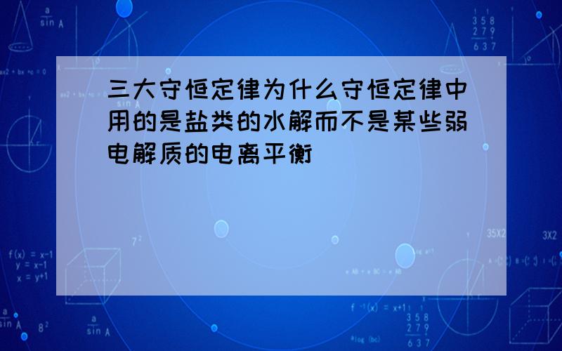 三大守恒定律为什么守恒定律中用的是盐类的水解而不是某些弱电解质的电离平衡