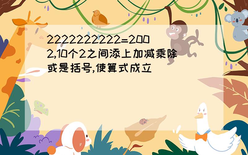 2222222222=2002,10个2之间添上加减乘除或是括号,使算式成立