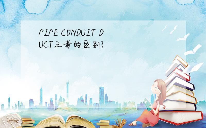 PIPE CONDUIT DUCT三者的区别?