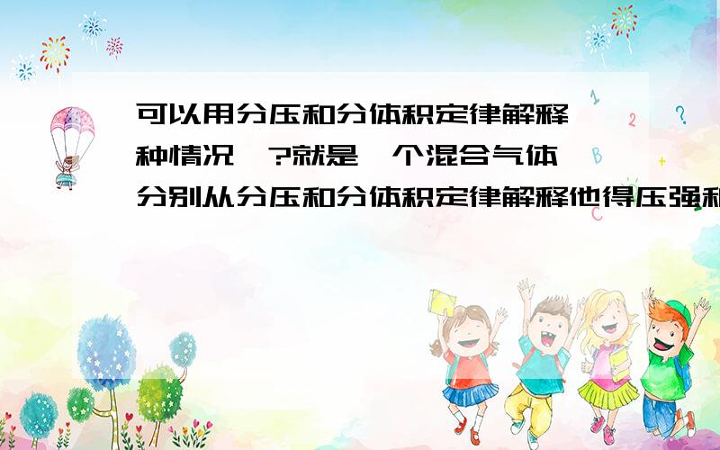 可以用分压和分体积定律解释一种情况嘛?就是一个混合气体,分别从分压和分体积定律解释他得压强和气体关系