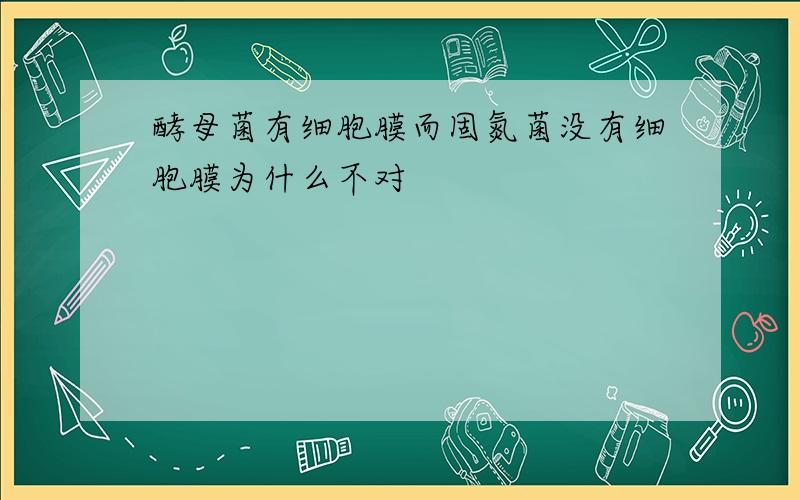 酵母菌有细胞膜而固氮菌没有细胞膜为什么不对