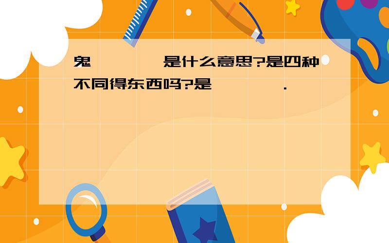 鬼魅魍魉,是什么意思?是四种不同得东西吗?是魑魅魍魉.