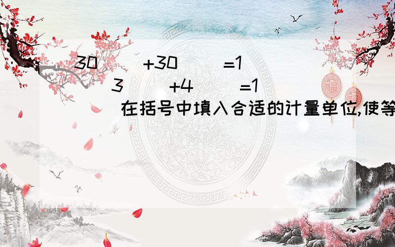 30( )+30( )=1( ) 3( )+4( )=1( )在括号中填入合适的计量单位,使等式成立