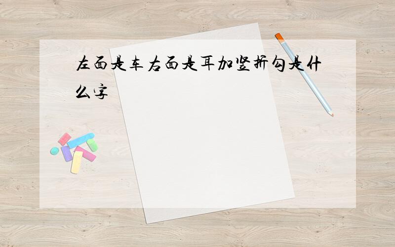 左面是车右面是耳加竖折勾是什么字