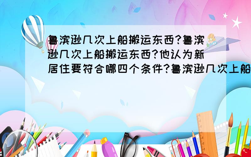 鲁滨逊几次上船搬运东西?鲁滨逊几次上船搬运东西?他认为新居住要符合哪四个条件?鲁滨逊几次上船搬运东西?他认为新居住要符合哪四个条件?