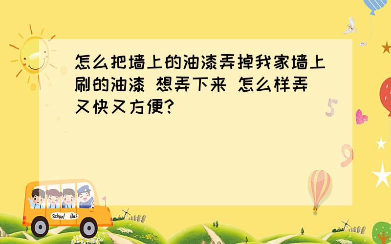 怎么把墙上的油漆弄掉我家墙上刷的油漆 想弄下来 怎么样弄又快又方便?