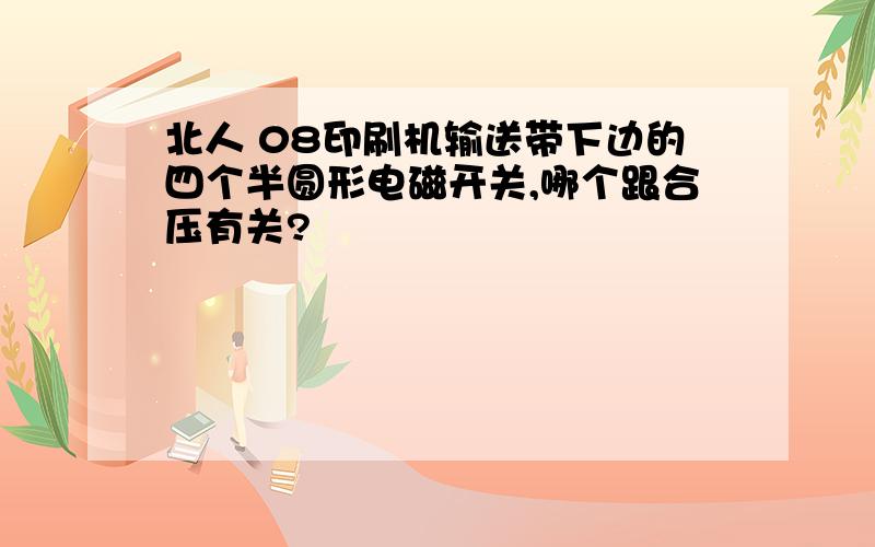 北人 08印刷机输送带下边的四个半圆形电磁开关,哪个跟合压有关?