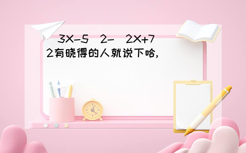 (3X-5)2-(2X+7)2有晓得的人就说下哈,