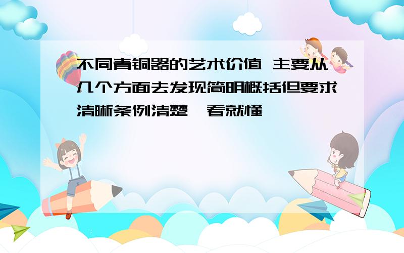 不同青铜器的艺术价值 主要从几个方面去发现简明概括但要求清晰条例清楚一看就懂