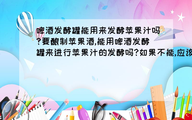 啤酒发酵罐能用来发酵苹果汁吗?要酿制苹果酒,能用啤酒发酵罐来进行苹果汁的发酵吗?如果不能,应该用什么样的发酵罐?